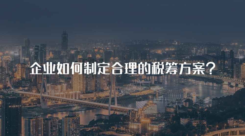 企業(yè)如何制定合理的稅籌方案？